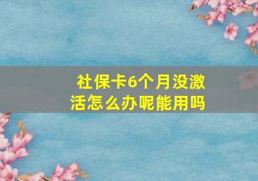 社保卡6个月没激活怎么办呢能用吗