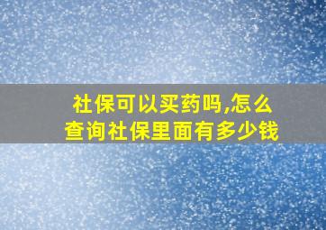 社保可以买药吗,怎么查询社保里面有多少钱