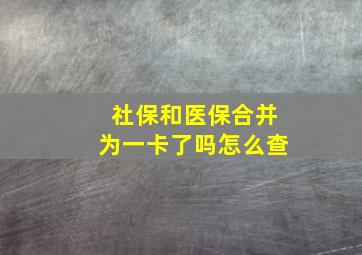 社保和医保合并为一卡了吗怎么查