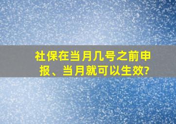 社保在当月几号之前申报、当月就可以生效?