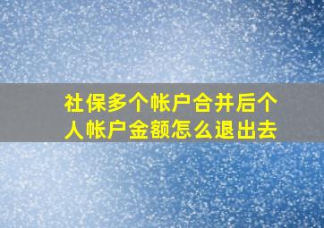 社保多个帐户合并后个人帐户金额怎么退出去