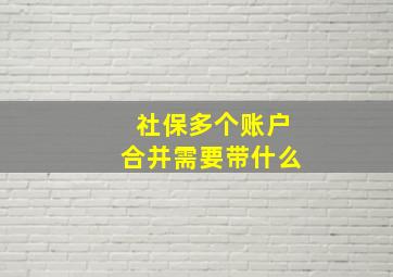 社保多个账户合并需要带什么