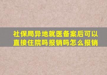 社保局异地就医备案后可以直接住院吗报销吗怎么报销