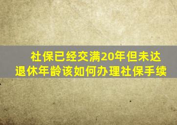 社保已经交满20年但未达退休年龄该如何办理社保手续