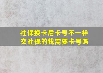 社保换卡后卡号不一样 交社保的钱需要卡号吗