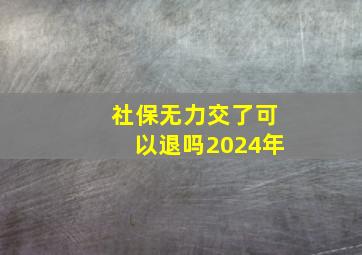 社保无力交了可以退吗2024年