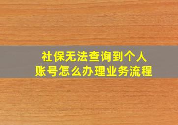 社保无法查询到个人账号怎么办理业务流程