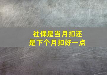 社保是当月扣还是下个月扣好一点