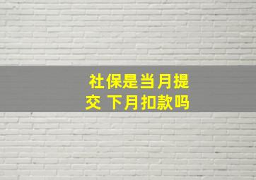 社保是当月提交 下月扣款吗