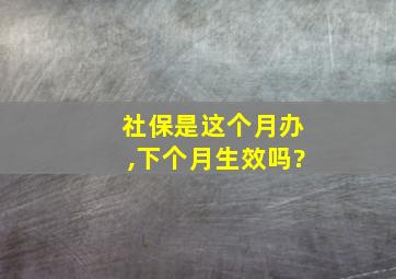 社保是这个月办,下个月生效吗?