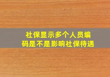 社保显示多个人员编码是不是影响社保待遇