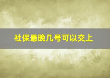 社保最晚几号可以交上