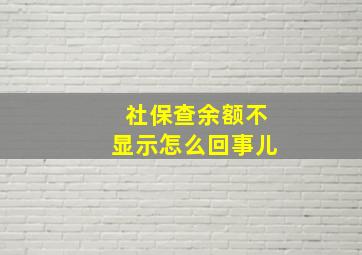 社保查余额不显示怎么回事儿