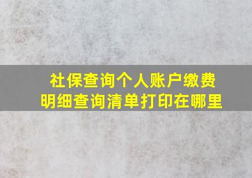 社保查询个人账户缴费明细查询清单打印在哪里