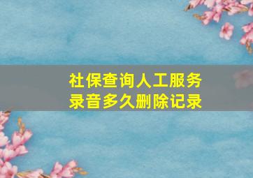 社保查询人工服务录音多久删除记录