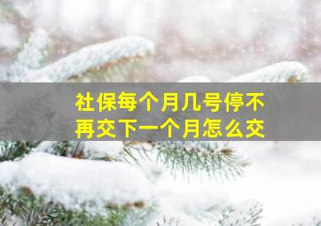 社保每个月几号停不再交下一个月怎么交