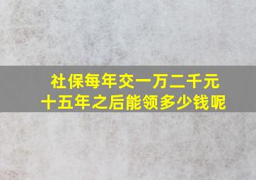 社保每年交一万二千元十五年之后能领多少钱呢