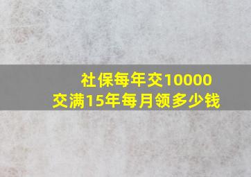 社保每年交10000交满15年每月领多少钱