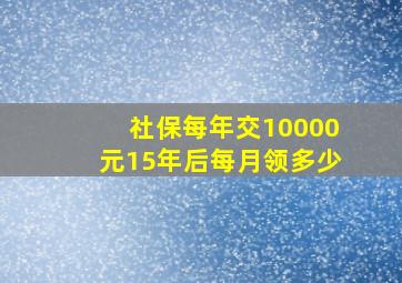 社保每年交10000元15年后每月领多少