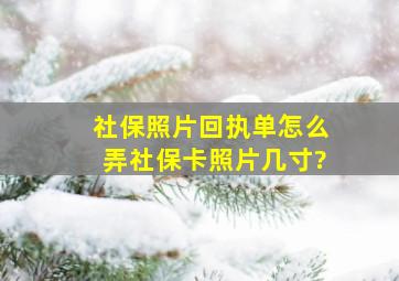 社保照片回执单怎么弄社保卡照片几寸?