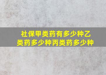 社保甲类药有多少种乙类药多少种丙类药多少种