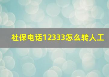 社保电话12333怎么转人工