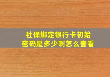 社保绑定银行卡初始密码是多少啊怎么查看