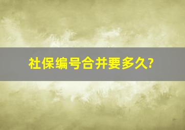 社保编号合并要多久?