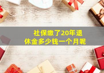 社保缴了20年退休金多少钱一个月呢