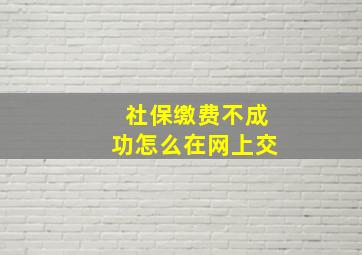 社保缴费不成功怎么在网上交