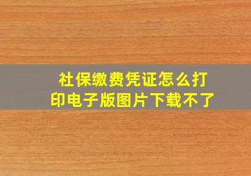 社保缴费凭证怎么打印电子版图片下载不了