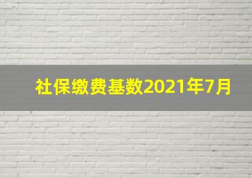 社保缴费基数2021年7月