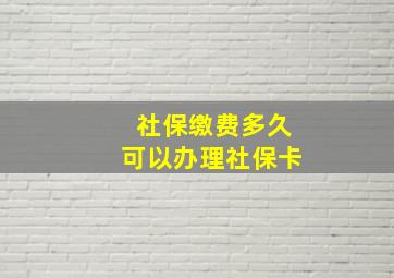 社保缴费多久可以办理社保卡