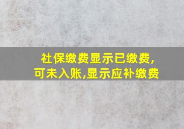 社保缴费显示已缴费,可未入账,显示应补缴费