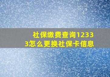 社保缴费查询12333怎么更换社保卡信息