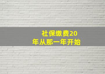 社保缴费20年从那一年开始