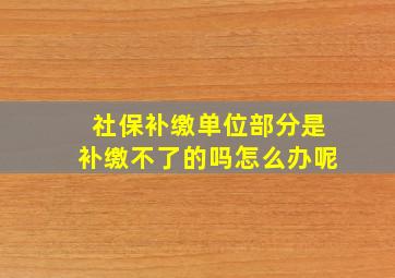 社保补缴单位部分是补缴不了的吗怎么办呢