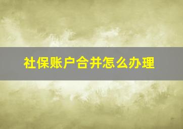 社保账户合并怎么办理