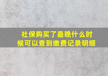 社保购买了最晚什么时候可以查到缴费记录明细