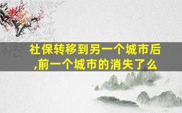 社保转移到另一个城市后,前一个城市的消失了么