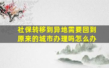 社保转移到异地需要回到原来的城市办理吗怎么办