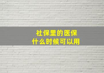 社保里的医保什么时候可以用