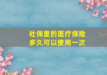 社保里的医疗保险多久可以使用一次