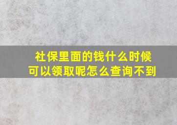 社保里面的钱什么时候可以领取呢怎么查询不到