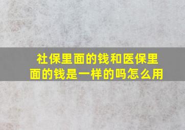 社保里面的钱和医保里面的钱是一样的吗怎么用