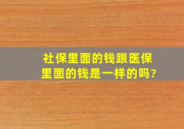 社保里面的钱跟医保里面的钱是一样的吗?