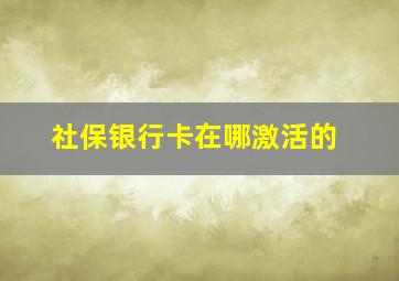 社保银行卡在哪激活的