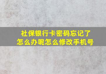 社保银行卡密码忘记了怎么办呢怎么修改手机号