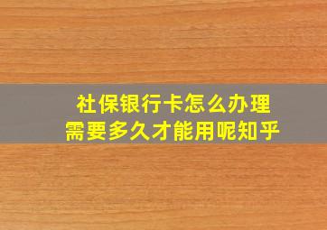 社保银行卡怎么办理需要多久才能用呢知乎