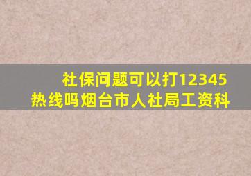 社保问题可以打12345热线吗烟台市人社局工资科